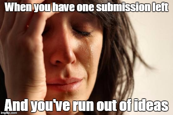 I guess I'll waste it on this meme :/ | When you have one submission left; And you've run out of ideas | image tagged in memes,first world problems,trhtimmy,happening to me irl | made w/ Imgflip meme maker