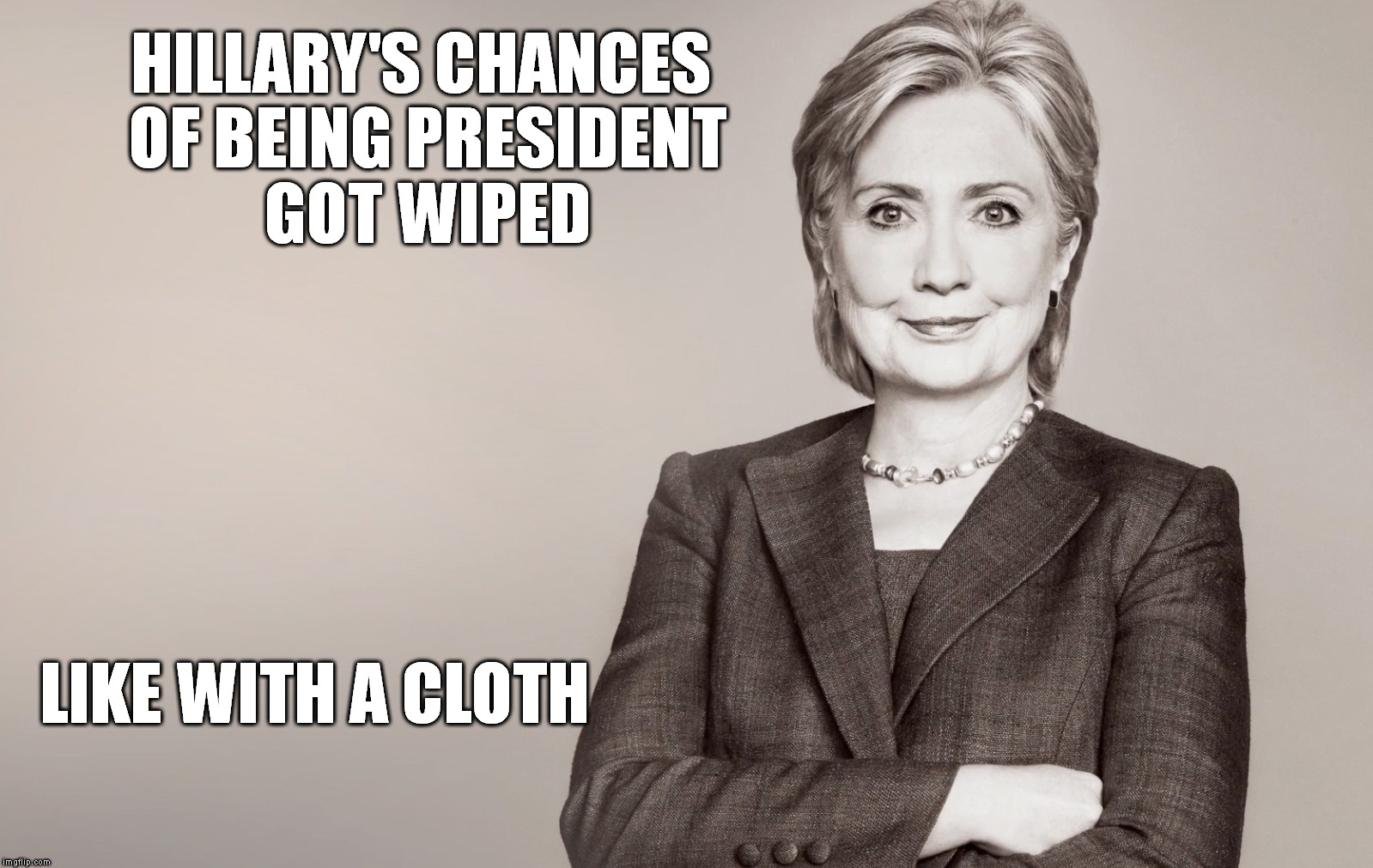 Hillary Clinton | HILLARY'S CHANCES OF BEING PRESIDENT GOT WIPED; LIKE WITH A CLOTH | image tagged in hillary clinton | made w/ Imgflip meme maker