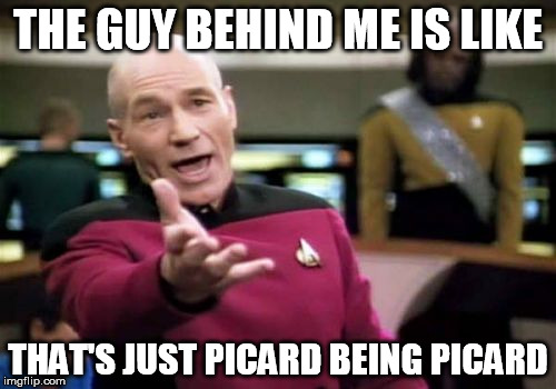 Picard being Picard | THE GUY BEHIND ME IS LIKE; THAT'S JUST PICARD BEING PICARD | image tagged in memes,picard wtf | made w/ Imgflip meme maker