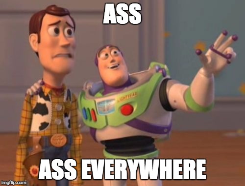 X, X Everywhere Meme | ASS; ASS EVERYWHERE | image tagged in memes,x x everywhere | made w/ Imgflip meme maker