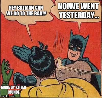 Batman Slapping Robin | HEY BATMAN CAN WE GO TO THE BAR!? NO!WE WENT YESTERDAY... MADE BY KEIFER MUNOZ | image tagged in memes,batman slapping robin | made w/ Imgflip meme maker