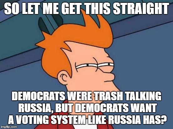 Futurama Fry Meme | SO LET ME GET THIS STRAIGHT DEMOCRATS WERE TRASH TALKING RUSSIA, BUT DEMOCRATS WANT A VOTING SYSTEM LIKE RUSSIA HAS? | image tagged in memes,futurama fry | made w/ Imgflip meme maker