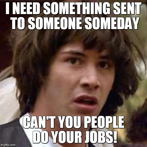 in honor of our worst salesman | I NEED SOMETHING SENT TO SOMEONE SOMEDAY; CAN'T YOU PEOPLE DO YOUR JOBS! | image tagged in memes,conspiracy keanu | made w/ Imgflip meme maker