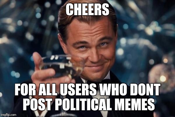 Leonardo Dicaprio Cheers | CHEERS; FOR ALL USERS WHO DONT POST POLITICAL MEMES | image tagged in memes,leonardo dicaprio cheers | made w/ Imgflip meme maker