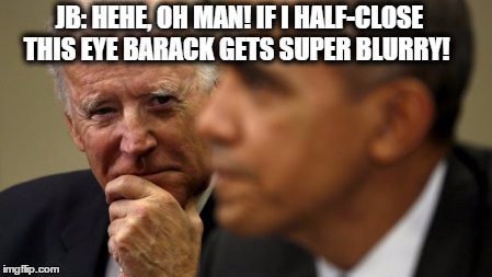 JB: HEHE, OH MAN! IF I HALF-CLOSE THIS EYE BARACK GETS SUPER BLURRY! | image tagged in biden/obama | made w/ Imgflip meme maker