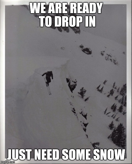 WE ARE READY TO DROP IN JUST NEED SOME SNOW | made w/ Imgflip meme maker