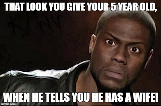 Kevin Hart Meme | THAT LOOK YOU GIVE YOUR 5 YEAR OLD, WHEN HE TELLS YOU HE HAS A WIFE! | image tagged in kevin hart | made w/ Imgflip meme maker