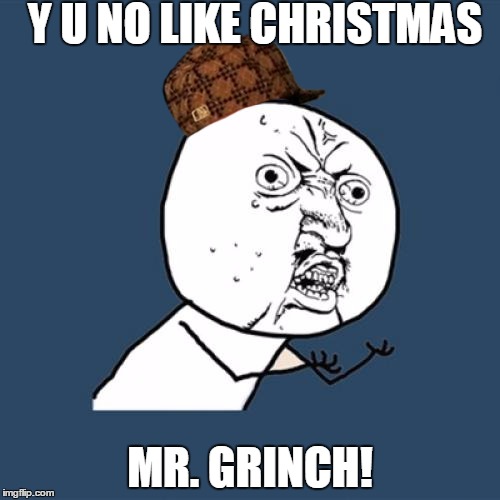 Y U No | Y U NO LIKE CHRISTMAS; MR. GRINCH! | image tagged in memes,y u no,scumbag | made w/ Imgflip meme maker
