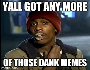 Y'all Got Any More Of That Meme | YALL GOT ANY MORE; OF THOSE DANK MEMES | image tagged in memes,yall got any more of | made w/ Imgflip meme maker
