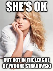 SHE'S OK BUT NOT IN THE LEAGUE OF YVONNE STRAHOVSKI | made w/ Imgflip meme maker