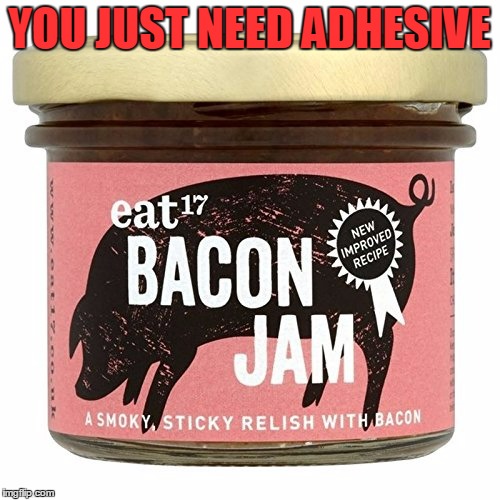 YOU JUST NEED ADHESIVE | made w/ Imgflip meme maker