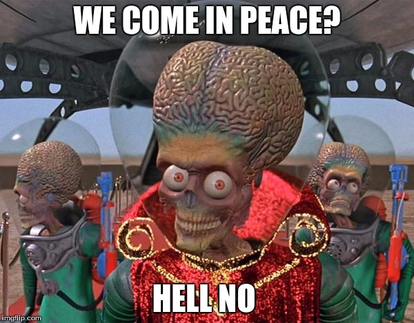 Mars Attacks Martians | WE COME IN PEACE? HELL NO | image tagged in mars attacks martians | made w/ Imgflip meme maker