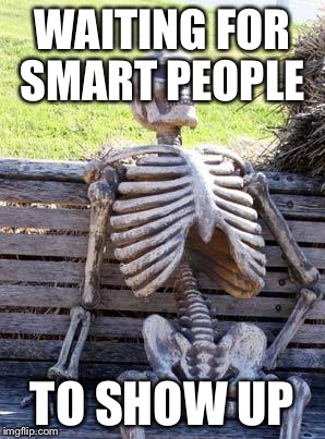 Waiting Skeleton Meme | WAITING FOR SMART PEOPLE TO SHOW UP | image tagged in memes,waiting skeleton | made w/ Imgflip meme maker
