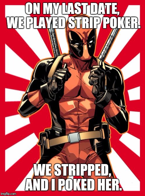 Deadpool Pick Up Lines Meme | ON MY LAST DATE, WE PLAYED STRIP POKER. WE STRIPPED, AND I POKED HER. | image tagged in memes,deadpool pick up lines | made w/ Imgflip meme maker