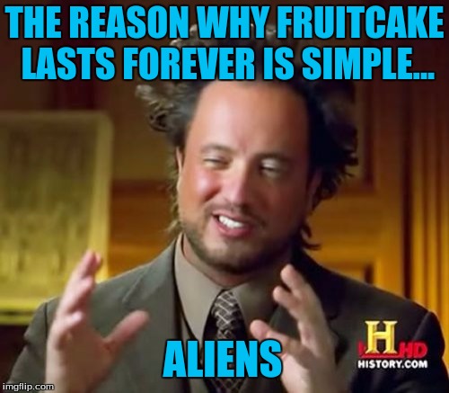 Ancient Aliens | THE REASON WHY FRUITCAKE LASTS FOREVER IS SIMPLE... ALIENS | image tagged in memes,ancient aliens | made w/ Imgflip meme maker