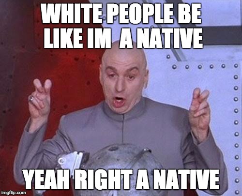 Dr Evil Laser Meme | WHITE PEOPLE BE LIKE IM  A NATIVE; YEAH RIGHT A NATIVE | image tagged in memes,dr evil laser | made w/ Imgflip meme maker