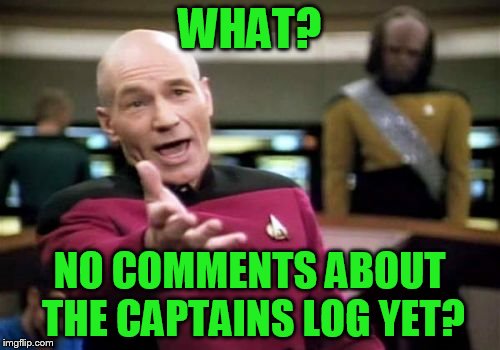 Picard Wtf Meme | WHAT? NO COMMENTS ABOUT THE CAPTAINS LOG YET? | image tagged in memes,picard wtf | made w/ Imgflip meme maker
