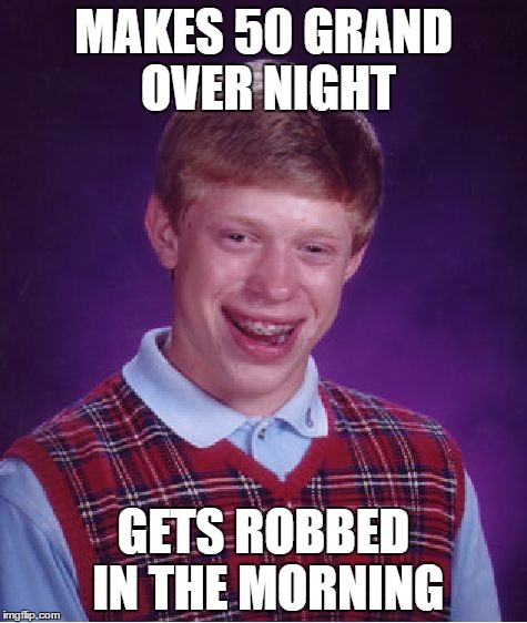 Bad Luck Brian Meme | MAKES 50 GRAND OVER NIGHT; GETS ROBBED IN THE MORNING | image tagged in memes,bad luck brian | made w/ Imgflip meme maker