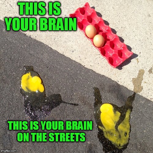 THIS IS YOUR BRAIN THIS IS YOUR BRAIN ON THE STREETS | made w/ Imgflip meme maker