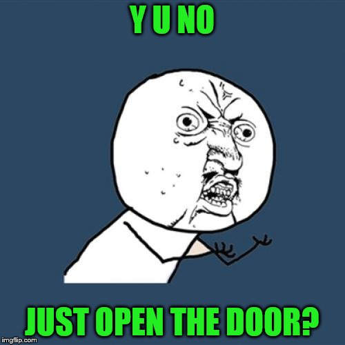 Y U No Meme | Y U NO JUST OPEN THE DOOR? | image tagged in memes,y u no | made w/ Imgflip meme maker