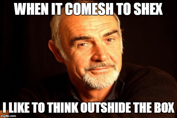 WHEN IT COMESH TO SHEX I LIKE TO THINK OUTSHIDE THE BOX | made w/ Imgflip meme maker