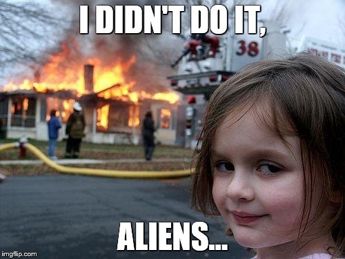 Disaster Girl Meme | I DIDN'T DO IT, ALIENS... | image tagged in memes,disaster girl | made w/ Imgflip meme maker