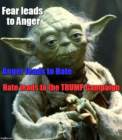 Ancient Wisdom (actually from terra sol - afaik) | Fear leads to Anger; Anger leads to Hate; Hate leads to the TRUMP Campaign | image tagged in memes,star wars yoda,dump trump,the most interesting man in the world,george washington | made w/ Imgflip meme maker