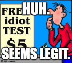 FREE idiot test! 5 bucks | HUH. SEEMS LEGIT. | image tagged in lol,idiot,test | made w/ Imgflip meme maker