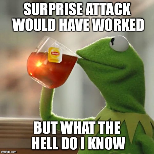 But That's None Of My Business Meme | SURPRISE ATTACK WOULD HAVE WORKED BUT WHAT THE HELL DO I KNOW | image tagged in memes,but thats none of my business,kermit the frog | made w/ Imgflip meme maker