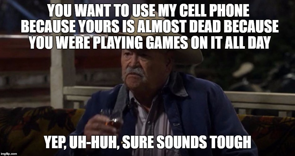  Yep, Uh-huh, Sure sounds tough | YOU WANT TO USE MY CELL PHONE BECAUSE YOURS IS ALMOST DEAD BECAUSE YOU WERE PLAYING GAMES ON IT ALL DAY; YEP, UH-HUH, SURE SOUNDS TOUGH | image tagged in  yep uh-huh sure sounds tough | made w/ Imgflip meme maker