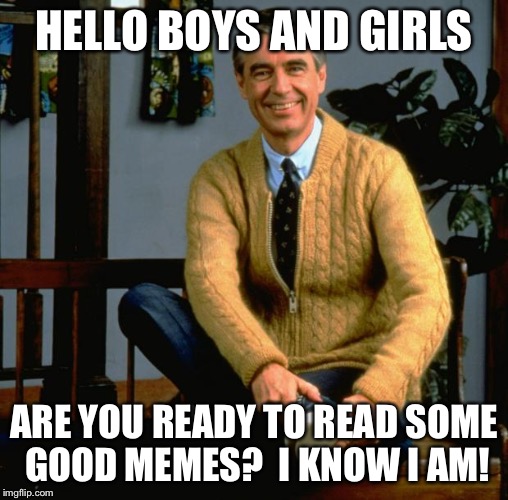 Mr Imgflip | HELLO BOYS AND GIRLS; ARE YOU READY TO READ SOME GOOD MEMES?  I KNOW I AM! | image tagged in mr rogers,memes | made w/ Imgflip meme maker