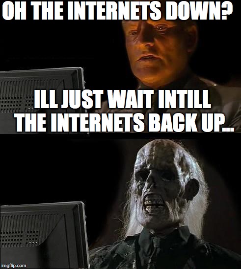 me durring hurricane Matthew in a nutshell... | OH THE INTERNETS DOWN? ILL JUST WAIT INTILL THE INTERNETS BACK UP… | image tagged in memes,ill just wait here | made w/ Imgflip meme maker