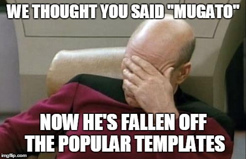 Captain Picard Facepalm Meme | WE THOUGHT YOU SAID "MUGATO" NOW HE'S FALLEN OFF THE POPULAR TEMPLATES | image tagged in memes,captain picard facepalm | made w/ Imgflip meme maker