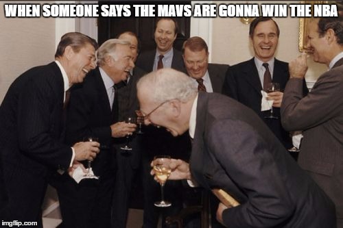 Laughing Men In Suits | WHEN SOMEONE SAYS THE MAVS ARE GONNA WIN THE NBA | image tagged in memes,laughing men in suits | made w/ Imgflip meme maker