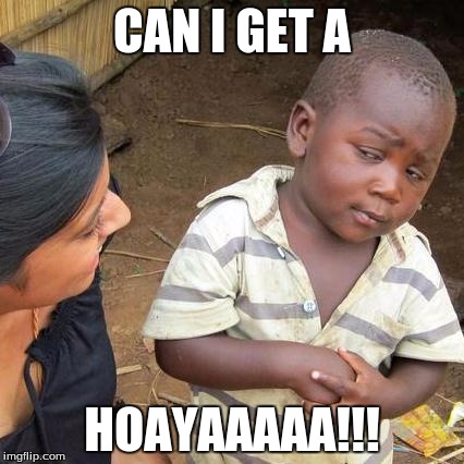 Third World Skeptical Kid Meme | CAN I GET A; HOAYAAAAA!!! | image tagged in memes,third world skeptical kid | made w/ Imgflip meme maker