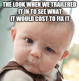 Skeptical Baby Meme | THE LOOK WHEN WE TRAILERED IT IN TO SEE WHAT IT WOULD COST TO FIX IT | image tagged in memes,skeptical baby | made w/ Imgflip meme maker