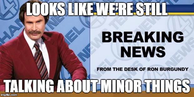 Breaking News | LOOKS LIKE WE'RE STILL; TALKING ABOUT MINOR THINGS | image tagged in breaking news | made w/ Imgflip meme maker
