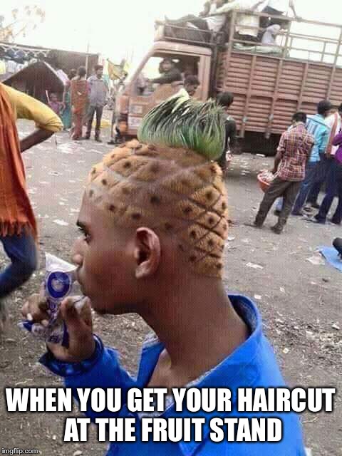 Pineapple hair | WHEN YOU GET YOUR HAIRCUT AT THE FRUIT STAND | image tagged in pineapple hair | made w/ Imgflip meme maker