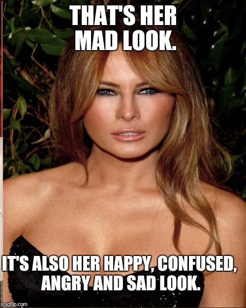 The many faces of Melania.   | THAT'S HER MAD LOOK. IT'S ALSO HER HAPPY, CONFUSED, ANGRY AND SAD LOOK. | image tagged in melania trump | made w/ Imgflip meme maker