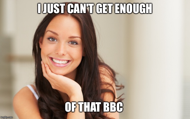 I JUST CAN'T GET ENOUGH OF THAT BBC | made w/ Imgflip meme maker