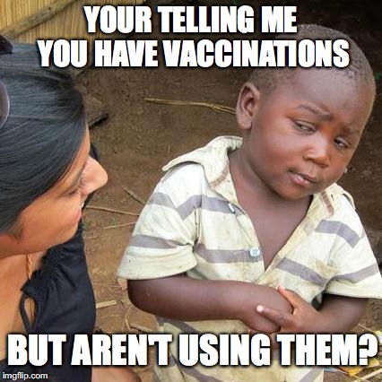 Third World Skeptical Kid | YOUR TELLING ME YOU HAVE VACCINATIONS; BUT AREN'T USING THEM? | image tagged in memes,third world skeptical kid | made w/ Imgflip meme maker