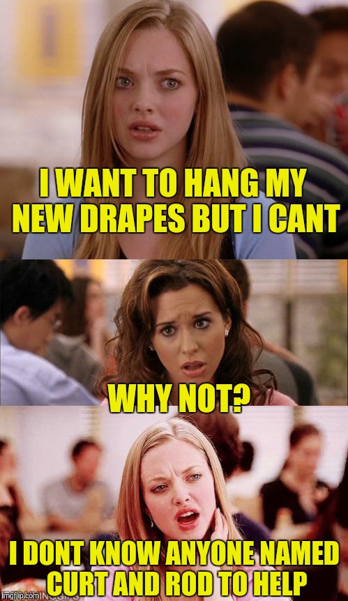 That's what the saleslady said I needed!!  | I WANT TO HANG MY NEW DRAPES BUT I CANT; WHY NOT? I DONT KNOW ANYONE NAMED CURT AND ROD TO HELP | image tagged in omg karen | made w/ Imgflip meme maker