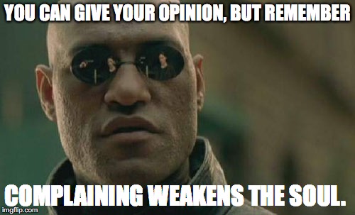 Matrix Morpheus | YOU CAN GIVE YOUR OPINION, BUT REMEMBER; COMPLAINING WEAKENS THE SOUL. | image tagged in memes,matrix morpheus | made w/ Imgflip meme maker