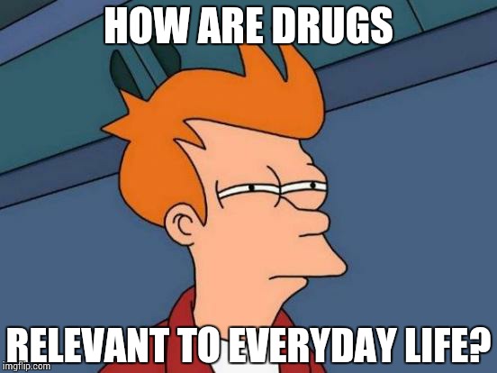 Futurama Fry Meme | HOW ARE DRUGS RELEVANT TO EVERYDAY LIFE? | image tagged in memes,futurama fry | made w/ Imgflip meme maker