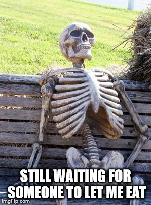 Waiting Skeleton Meme | STILL WAITING FOR SOMEONE TO LET ME EAT | image tagged in memes,waiting skeleton | made w/ Imgflip meme maker