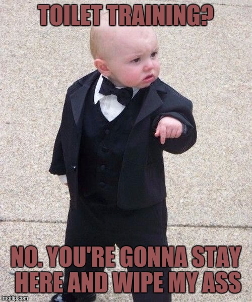 Baby Godfather Meme | TOILET TRAINING? NO. YOU'RE GONNA STAY HERE AND WIPE MY ASS | image tagged in memes,baby godfather | made w/ Imgflip meme maker
