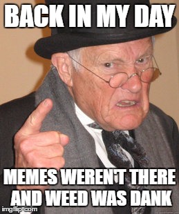 Back In My Day Meme | BACK IN MY DAY; MEMES WEREN'T THERE AND WEED WAS DANK | image tagged in memes,back in my day | made w/ Imgflip meme maker