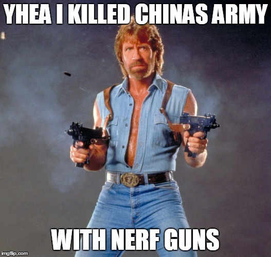 Chuck Norris Guns Meme | YHEA I KILLED CHINAS ARMY; WITH NERF GUNS | image tagged in memes,chuck norris guns,chuck norris | made w/ Imgflip meme maker