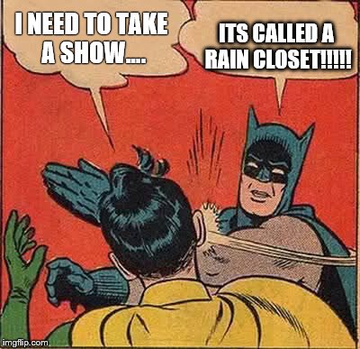 Batman Slapping Robin Meme | I NEED TO TAKE A SHOW.... ITS CALLED A RAIN CLOSET!!!!! | image tagged in memes,batman slapping robin | made w/ Imgflip meme maker