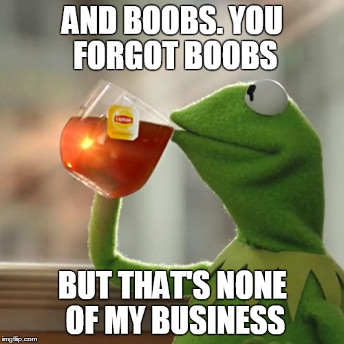But That's None Of My Business Meme | AND BOOBS. YOU FORGOT BOOBS BUT THAT'S NONE OF MY BUSINESS | image tagged in memes,but thats none of my business,kermit the frog | made w/ Imgflip meme maker